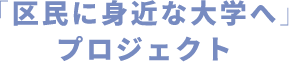 「区民に身近な大学へ」プロジェクト